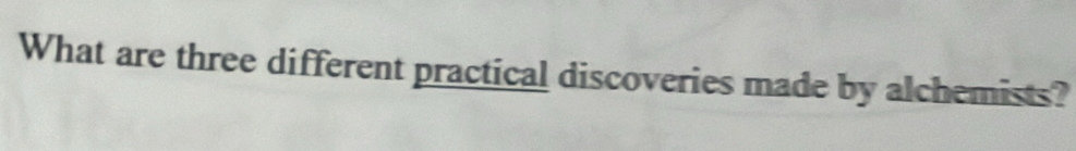What are three different practical discoveries made by alchemists?