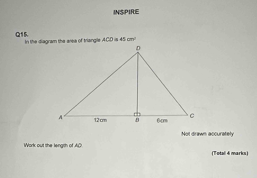 INSPIRE 
Q15.
45cm^2
Not drawn accurately 
Work out the length of AD. 
(Total 4 marks)