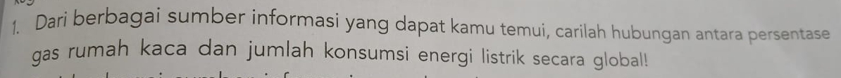 Dari berbagai sumber informasi yang dapat kamu temui, carilah hubungan antara persentase 
gas rumah kaca dan jumlah konsumsi energi listrik secara global!