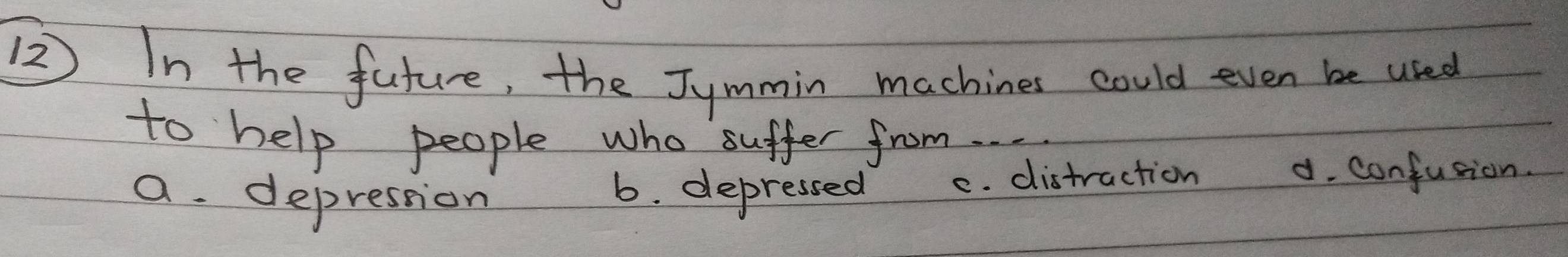 (2 In the future, the Jymmin machines could even be used
to help people who suffer from. . ..
a. depression
6. depressed e. distraction d. confusion.