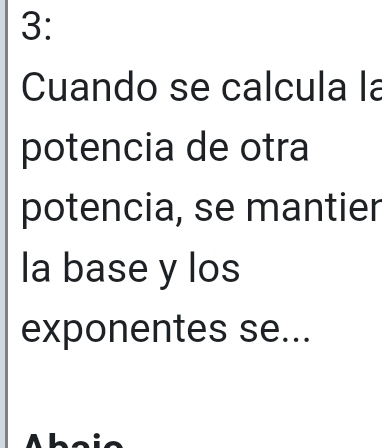 3: 
Cuando se calcula la 
potencia de otra 
potencia, se mantier 
la base y los 
exponentes se... 
Aheie