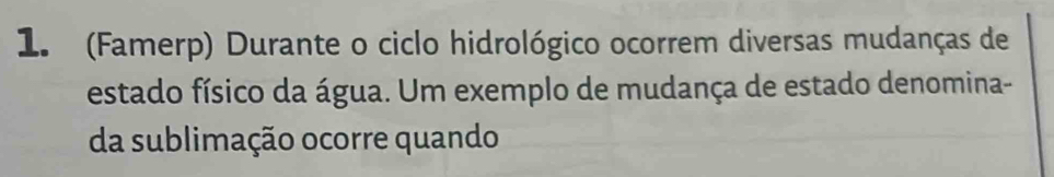 (Famerp) Durante o ciclo hidrológico ocorrem diversas mudanças de 
estado físico da água. Um exemplo de mudança de estado denomina- 
da sublimação ocorre quando