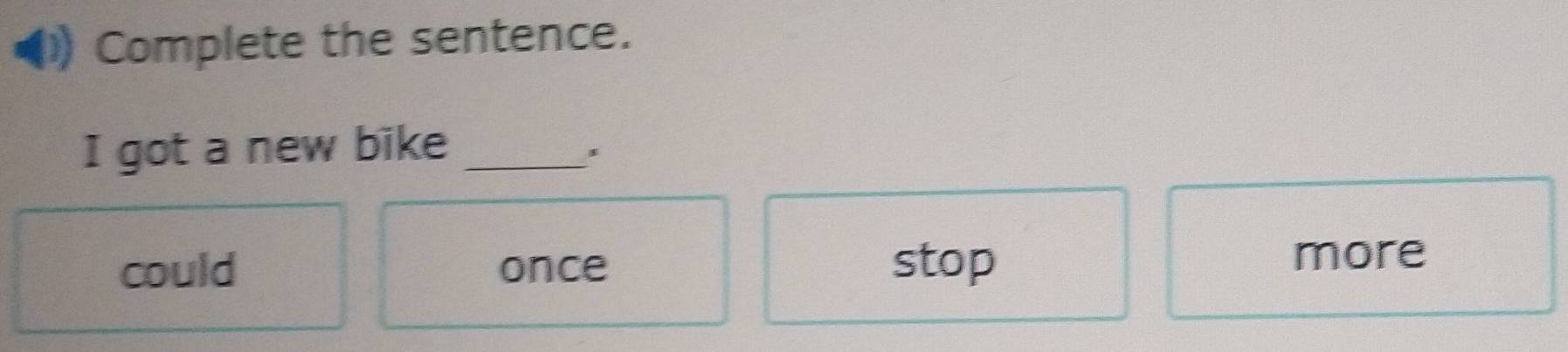 Complete the sentence.
I got a new bike_
'
could once stop
more