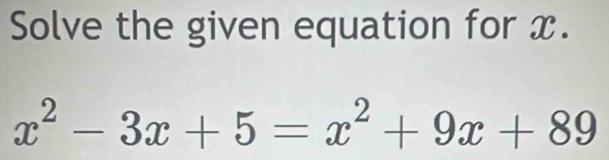 Solve the given equation for x.
x^2-3x+5=x^2+9x+89