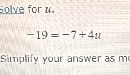 Solve for u.
-19=-7+4u
Simplify your answer as m