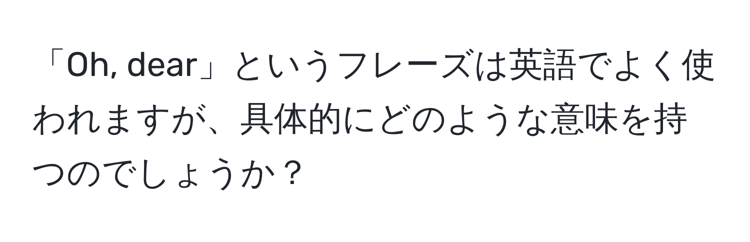 「Oh, dear」というフレーズは英語でよく使われますが、具体的にどのような意味を持つのでしょうか？