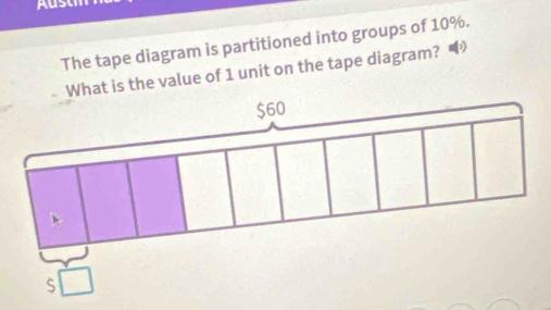 The tape diagram is partitioned into groups of 10%.
What is the value of 1 unit on the tape diagram? •
$60
S □