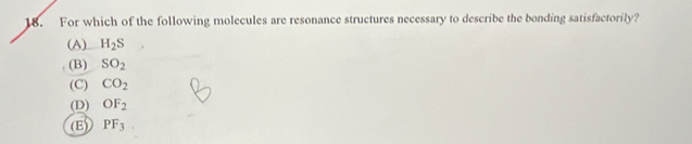 For which of the following molecules are resonance structures necessary to describe the bonding satisfactorily?
(A) H_2S
(B) SO_2
(C) CO_2
(D) OF_2
(E) PF_3