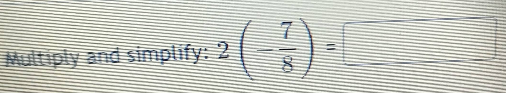 Multiply and simplify: 2(- 7/8 )=□