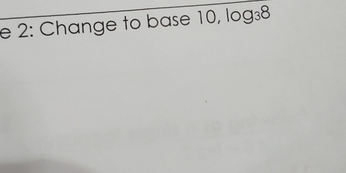 2: Change to base 10, log _38