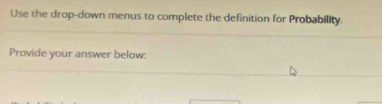 Use the drop-down menus to complete the definition for Probability. 
Provide your answer below: