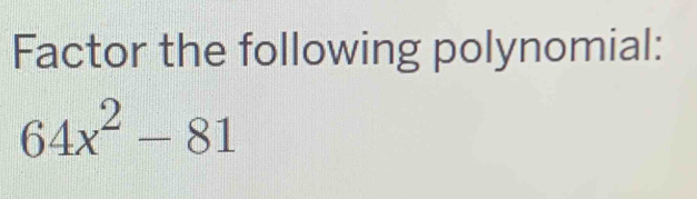 Factor the following polynomial:
64x^2-81