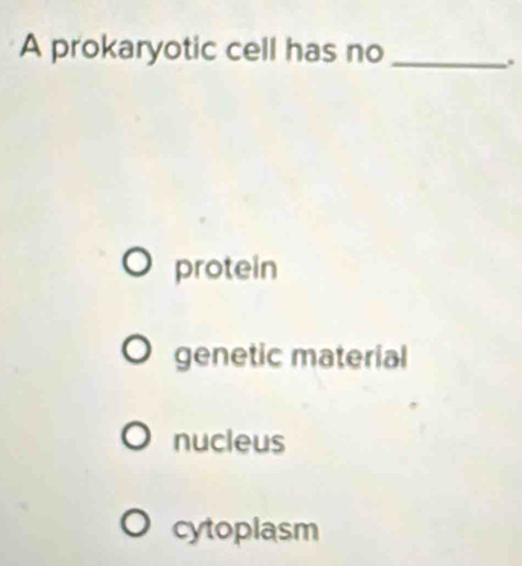 A prokaryotic cell has no_
.
protein
genetic material
nucleus
cytoplasm