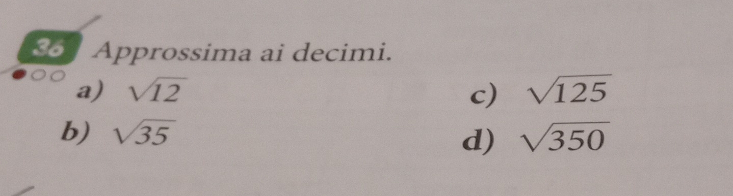 Approssima ai decimi. 
a) sqrt(12) c) sqrt(125)
b) sqrt(35) sqrt(350)
d)