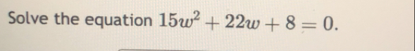 Solve the equation 15w^2+22w+8=0.