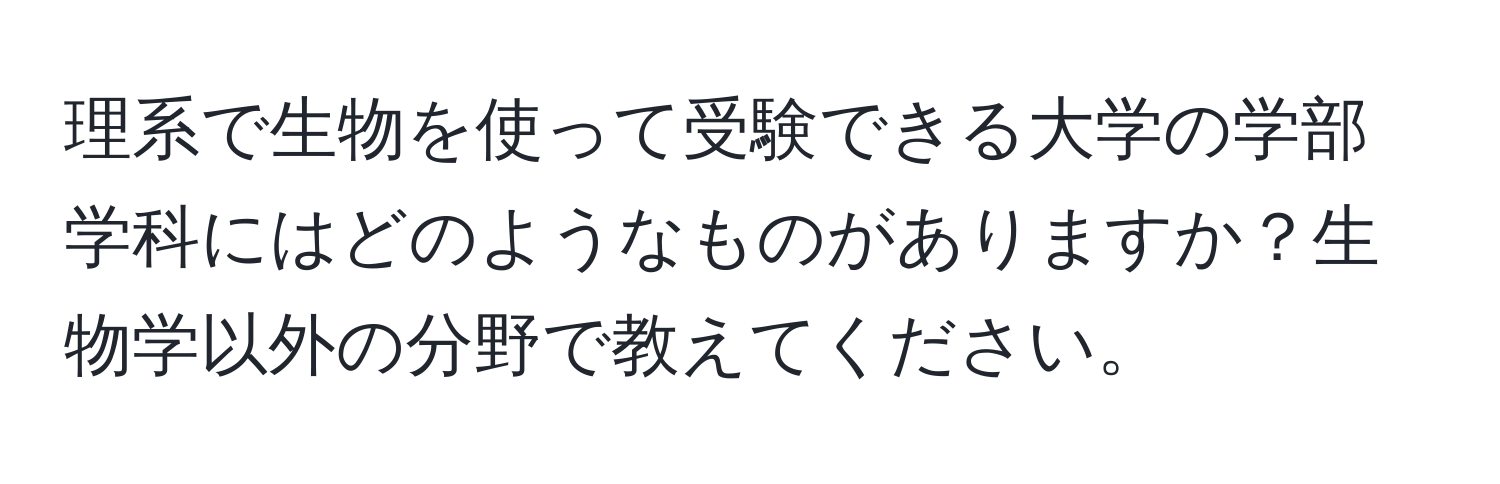 理系で生物を使って受験できる大学の学部学科にはどのようなものがありますか？生物学以外の分野で教えてください。