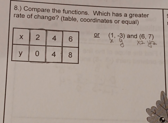 8.) Compare the functions. Which has a greater 
rate of change? (table, coordinates or equal) 
or (1,-3) and (6,7)