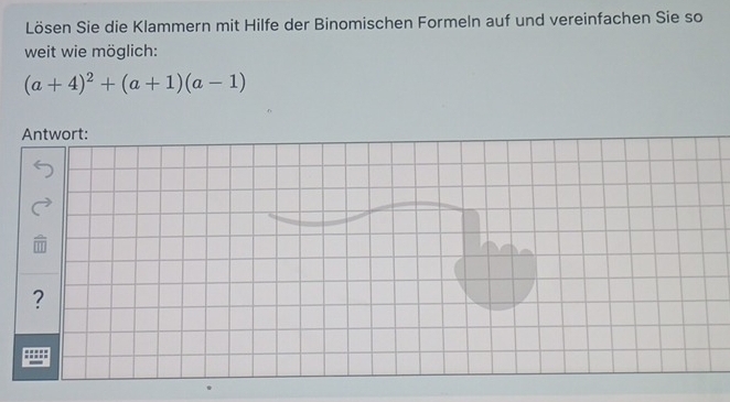 Lösen Sie die Klammern mit Hilfe der Binomischen Formeln auf und vereinfachen Sie so 
weit wie möglich:
(a+4)^2+(a+1)(a-1)