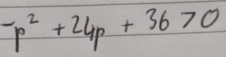 -p^2+24p+36>0