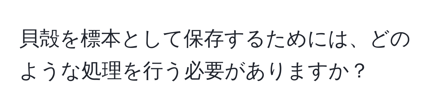 貝殻を標本として保存するためには、どのような処理を行う必要がありますか？