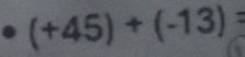 (+45)+(-13)=