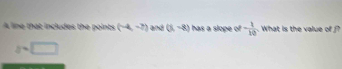 that includes the points (-8,-7) and (x-8) has a slope of  1/10 . What is the value of ?
s=□