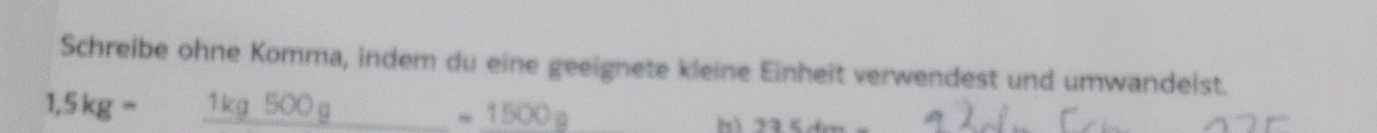 Schreibe ohne Komma, indem du eine geeignete kleine Einheit verwendest und umwandeist.
1.5kg= _  1ko 500 g
=1500g
bì 23≤ 4x