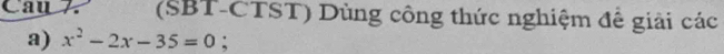 Cay 7 (SBT-CTST) Dùng công thức nghiệm đế giải các 
a) x^2-2x-35=0