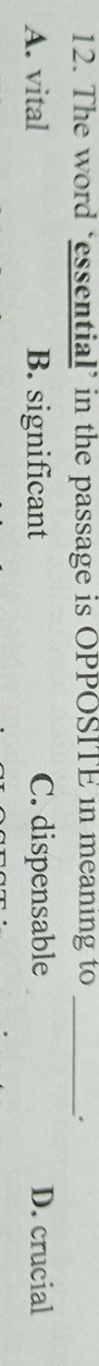 The word ‘essential’ in the passage is OPPOSITE in meaning to _.
A. vital B. significant C. dispensable D. crucial