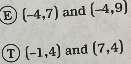 (-4,7) and (-4,9)
T (-1,4) and (7,4)