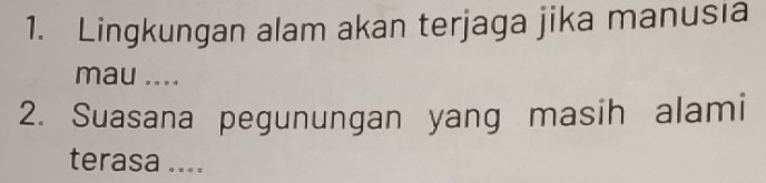 Lingkungan alam akan terjaga jika manusia 
mau .... 
2. Suasana pegunungan yang masih alami 
terasa ....