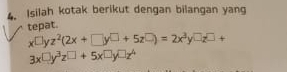 Isilah kotak berikut dengan bilangan yang
tepat.
x□ yz^2(2x+□ y□ +5z□ )=2x^3y□ z□ +
3x□ y^3z^(□)+5x□ y□ z^4