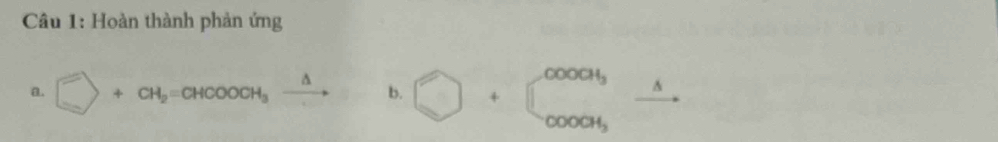 Hoàn thành phản ứng 
a. □ +CH_2=CHCOOCH_3xrightarrow △  b. bigcirc +beginarrayl cooa_5 cooa_5endarray.  xrightarrow △ 