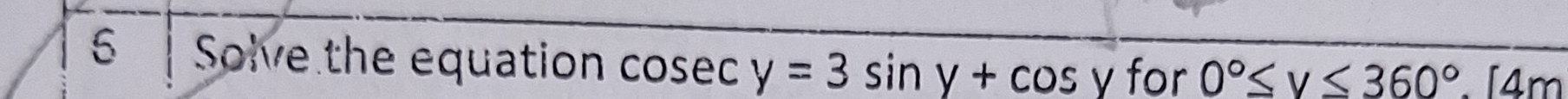 Solve the equation cosec y=3sin y+cos y for 0°≤ v≤ 360°. [4m