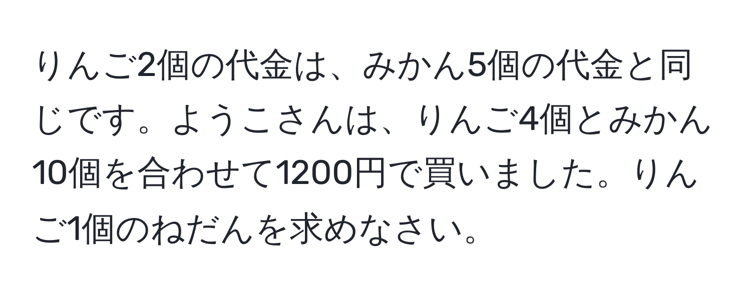 りんご2個の代金は、みかん5個の代金と同じです。ようこさんは、りんご4個とみかん10個を合わせて1200円で買いました。りんご1個のねだんを求めなさい。