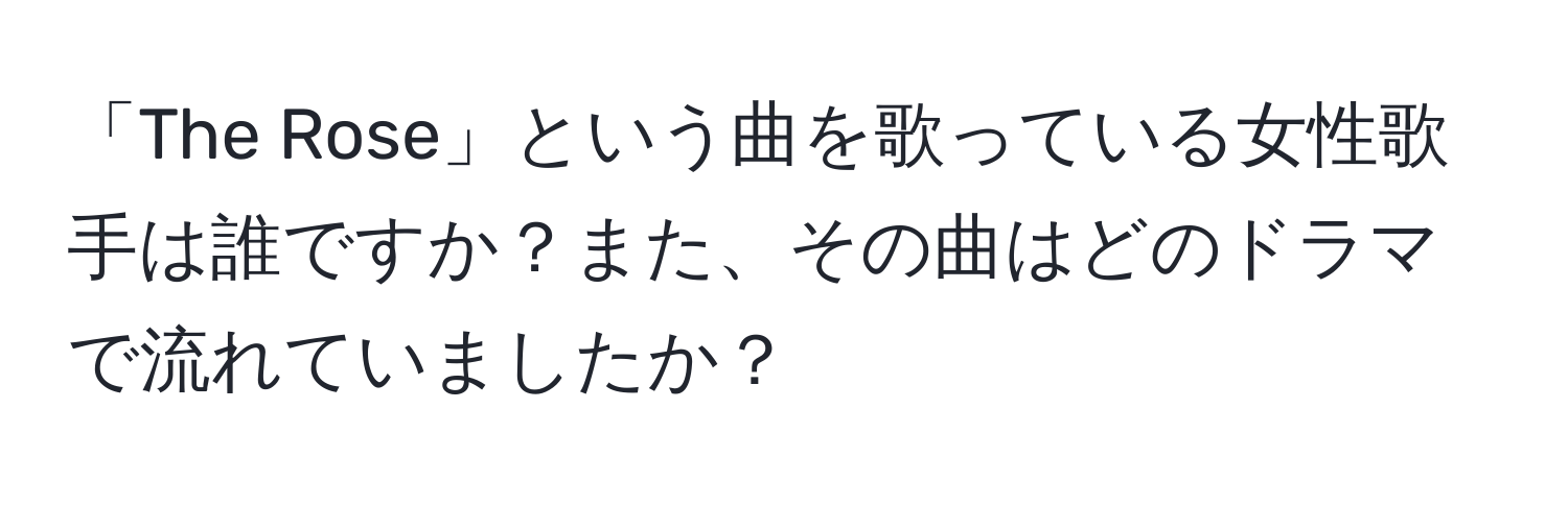 「The Rose」という曲を歌っている女性歌手は誰ですか？また、その曲はどのドラマで流れていましたか？