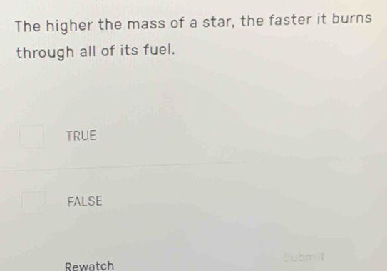 The higher the mass of a star, the faster it burns
through all of its fuel.
TRUE
FALSE
mit
Rewatch