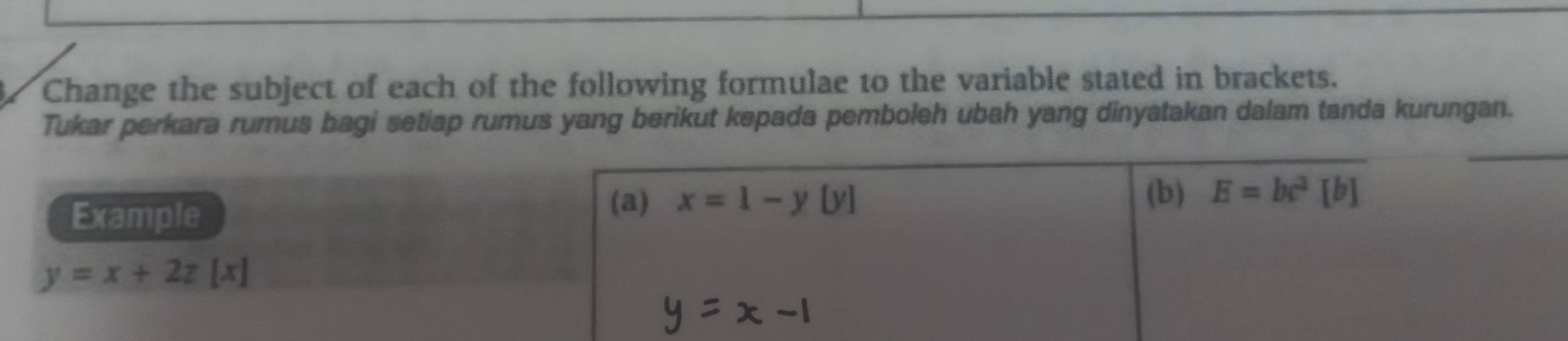 Change the subject of each of the following formulae to the variable stated in brackets.
Tukar perkara rumus bagi setiap rumus yang berikut kepada pemboleh ubah yang dinyatakan dalam tanda kurungan.
(a) x=1-y[y]
Example (b) E=bc^2[b]
y=x+2z[x]