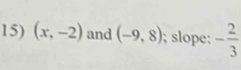 (x,-2) and (-9,8); slope: - 2/3 