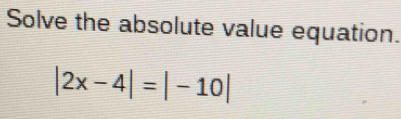 Solve the absolute value equation.
|2x-4|=|-10|