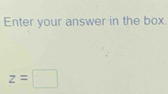 Enter your answer in the box.
z=□