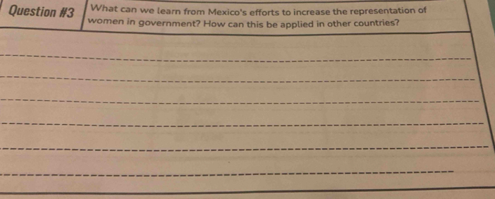 What can we learn from Mexico's efforts to increase the representation of 
Question #3 women in government? How can this be applied in other countries? 
_ 
_ 
_ 
_ 
_ 
_