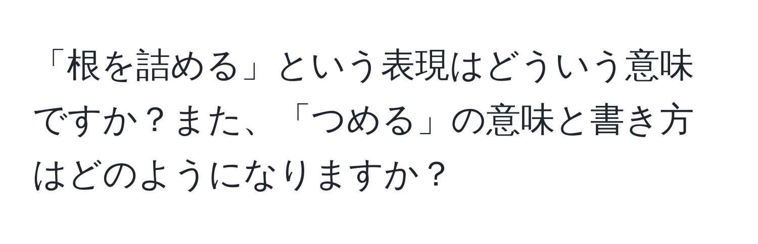 「根を詰める」という表現はどういう意味ですか？また、「つめる」の意味と書き方はどのようになりますか？