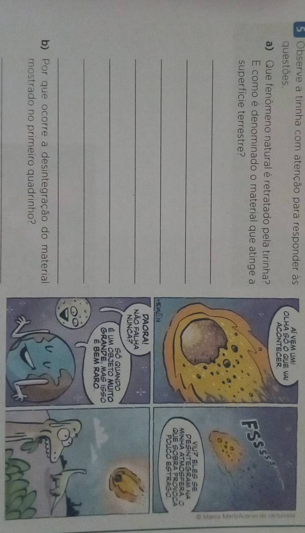 5e Observe a tirinha com atenção para responder às Aí Vem Umi 
questões. 
a) Que fenômeno natural é retratado pela tirinha? 
E como é denominado o material que atinge a 
superfície terrestre? 
_ 
_ 
_ 
_ 
_ 
_ 
_ 
b) Por que ocorre a desintegração do material 
mostrado no primeiro quadrinho? 
_