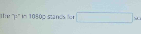 The "p" in 1080p stands for □ SC