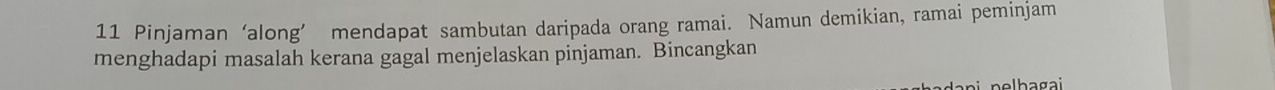 Pinjaman ‘along’ mendapat sambutan daripada orang ramai. Namun demikian, ramai peminjam 
menghadapi masalah kerana gagal menjelaskan pinjaman. Bincangkan