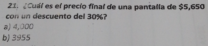 ¿Cuál es el precio final de una pantalla de $5,650
con un descuento del 30%?
a) 4,000
b) 3955