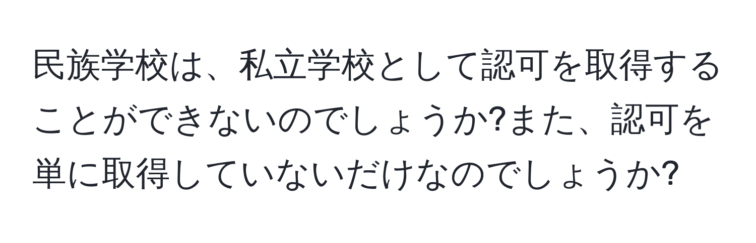 民族学校は、私立学校として認可を取得することができないのでしょうか?また、認可を単に取得していないだけなのでしょうか?