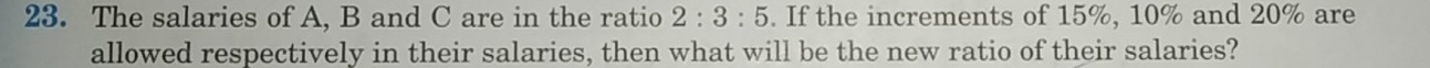 The salaries of A, B and C are in the ratio 2:3:5. If the increments of 15%, 10% and 20% are 
allowed respectively in their salaries, then what will be the new ratio of their salaries?