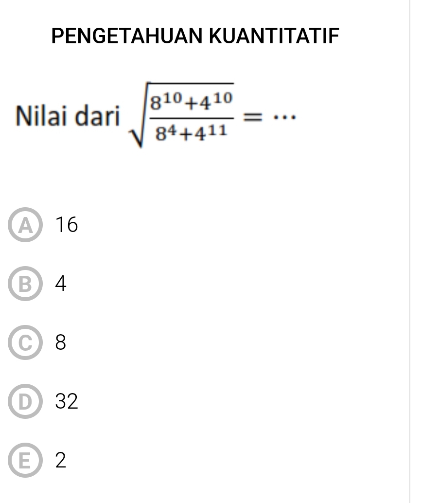 PENGETAHUAN KUANTITATIF
Nilai dari sqrt(frac 8^(10)+4^(10))8^4+4^(11)= :.. ^ _
A16
B 4
C) 8
D) 32
E 2